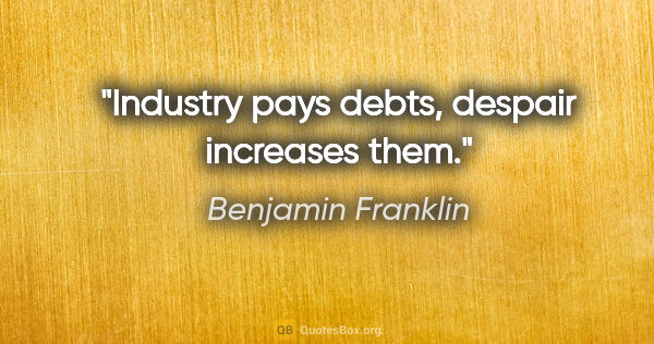 Benjamin Franklin Zitat: "Industry pays debts, despair increases them."