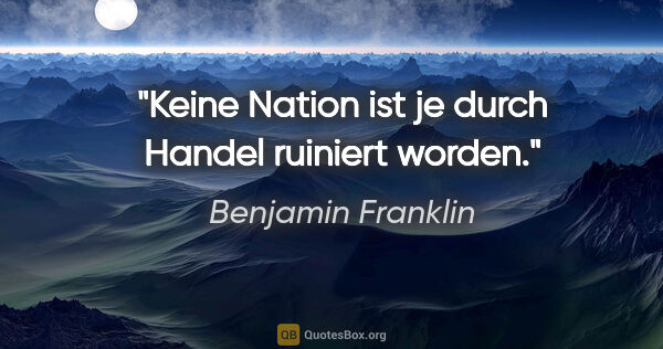 Benjamin Franklin Zitat: "Keine Nation ist je durch Handel ruiniert worden."