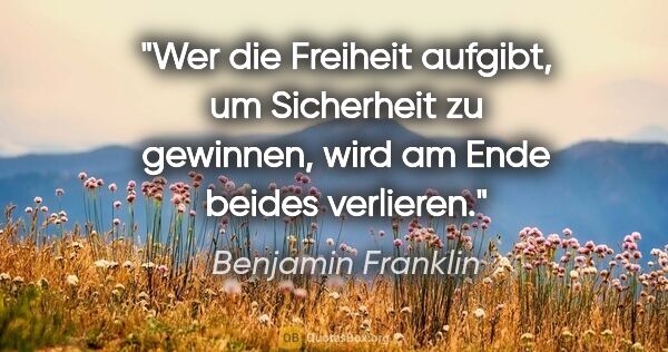 Benjamin Franklin Zitat: "Wer die Freiheit aufgibt, um Sicherheit zu gewinnen, wird am..."