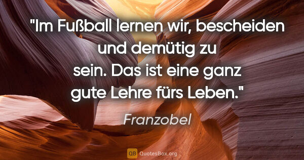 Franzobel Zitat: "Im Fußball lernen wir, bescheiden und demütig zu sein. Das ist..."