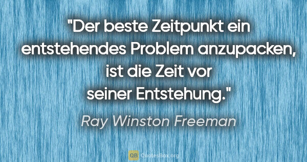 Ray Winston Freeman Zitat: "Der beste Zeitpunkt ein entstehendes Problem anzupacken, ist..."