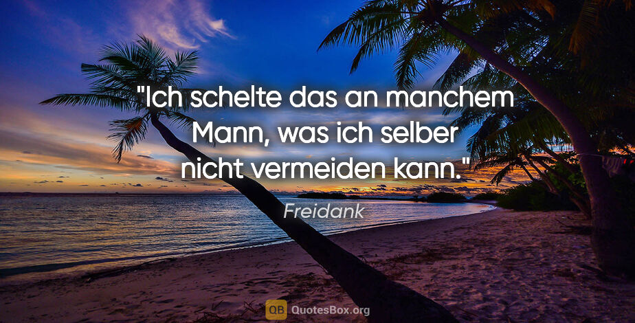 Freidank Zitat: "Ich schelte das an manchem Mann, was ich selber nicht..."