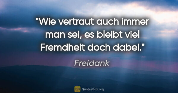 Freidank Zitat: "Wie vertraut auch immer man sei, es bleibt viel Fremdheit doch..."