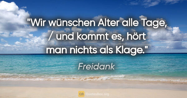 Freidank Zitat: "Wir wünschen Alter alle Tage, / und kommt es, hört man nichts..."