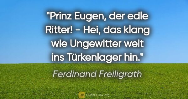 Ferdinand Freiligrath Zitat: ""Prinz Eugen, der edle Ritter!" - Hei, das klang wie..."