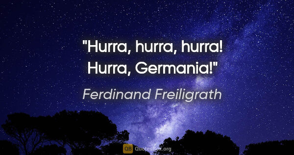 Ferdinand Freiligrath Zitat: "Hurra, hurra, hurra! Hurra, Germania!"