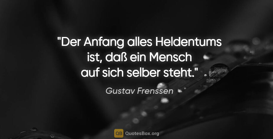 Gustav Frenssen Zitat: "Der Anfang alles Heldentums ist, daß ein Mensch auf sich..."