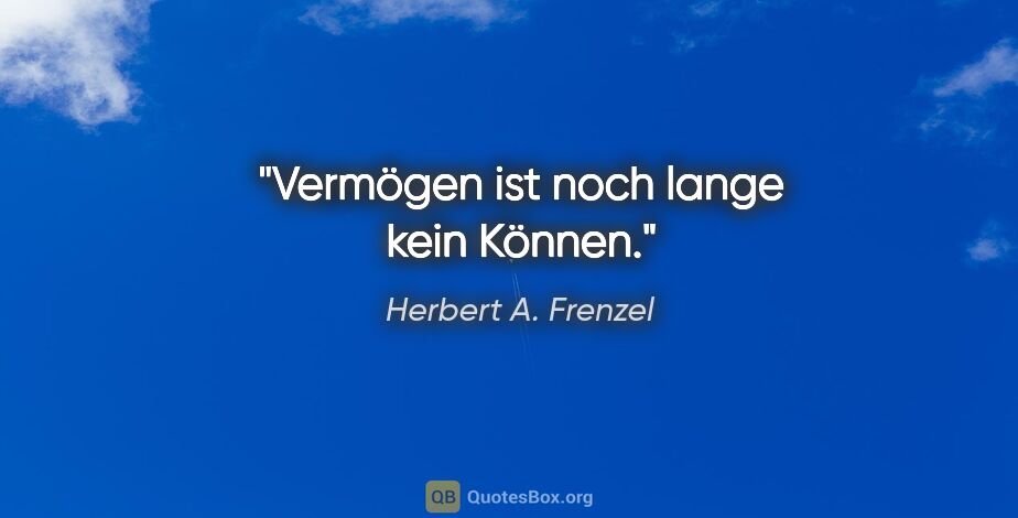 Herbert A. Frenzel Zitat: "Vermögen ist noch lange kein Können."