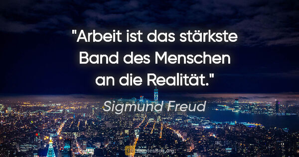 Sigmund Freud Zitat: "Arbeit ist das stärkste Band des Menschen an die Realität."
