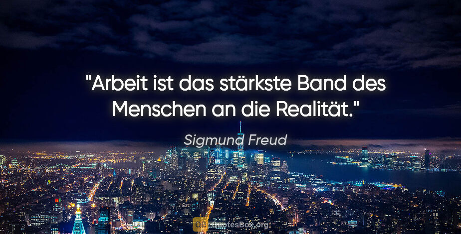 Sigmund Freud Zitat: "Arbeit ist das stärkste Band des Menschen an die Realität."