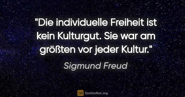 Sigmund Freud Zitat: "Die individuelle Freiheit ist kein Kulturgut. Sie war am..."