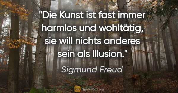 Sigmund Freud Zitat: "Die Kunst ist fast immer harmlos und wohltätig, sie will..."