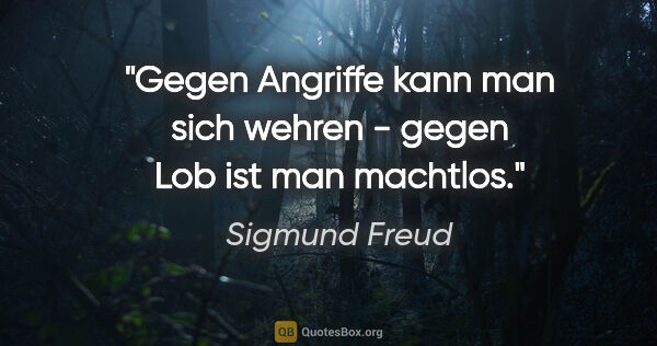 Sigmund Freud Zitat: "Gegen Angriffe kann man sich wehren - gegen Lob ist man machtlos."