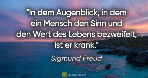 Sigmund Freud Zitat: "In dem Augenblick, in dem ein Mensch den Sinn und den Wert des..."