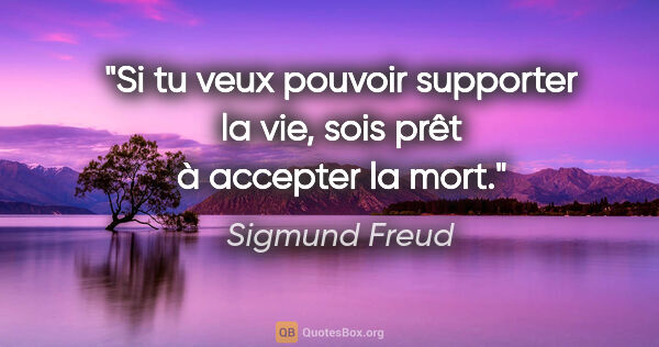 Sigmund Freud Zitat: "Si tu veux pouvoir supporter la vie, sois prêt à accepter la..."