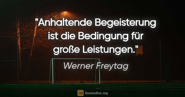 Werner Freytag Zitat: "Anhaltende Begeisterung ist die Bedingung für große Leistungen."