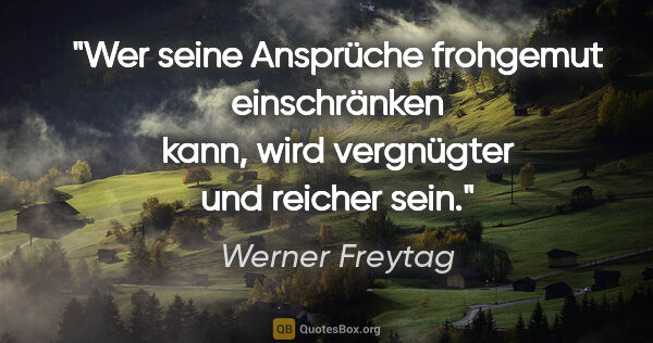 Werner Freytag Zitat: "Wer seine Ansprüche frohgemut einschränken kann, wird..."