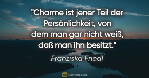 Franziska Friedl Zitat: "Charme ist jener Teil der Persönlichkeit, von dem man gar..."