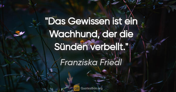 Franziska Friedl Zitat: "Das Gewissen ist ein Wachhund, der die Sünden verbellt."