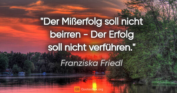 Franziska Friedl Zitat: "Der Mißerfolg soll nicht beirren - Der Erfolg soll nicht..."