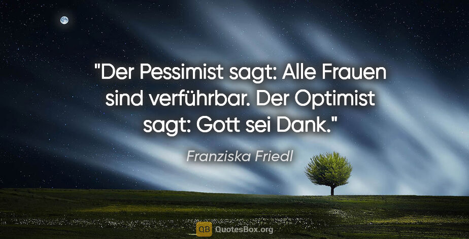 Franziska Friedl Zitat: "Der Pessimist sagt: "Alle Frauen sind verführbar." Der..."