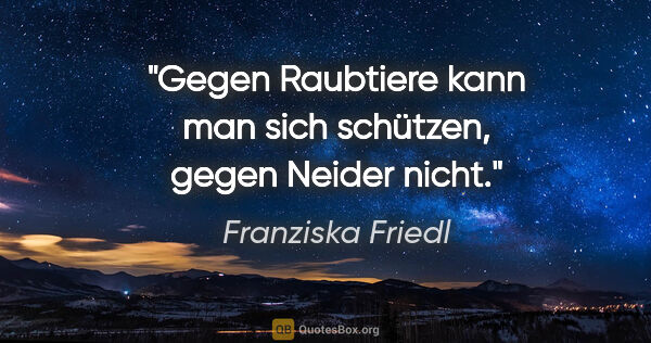 Franziska Friedl Zitat: "Gegen Raubtiere kann man sich schützen, gegen Neider nicht."