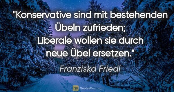 Franziska Friedl Zitat: "Konservative sind mit bestehenden Übeln zufrieden; Liberale..."