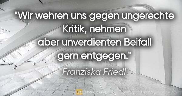 Franziska Friedl Zitat: "Wir wehren uns gegen ungerechte Kritik, nehmen aber..."