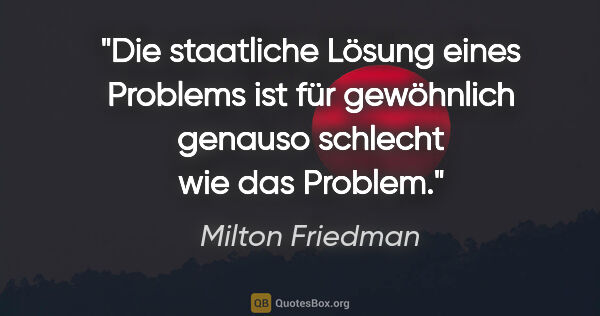 Milton Friedman Zitat: "Die staatliche Lösung eines Problems ist für gewöhnlich..."