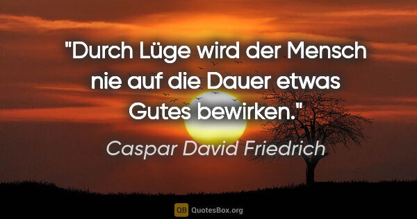 Caspar David Friedrich Zitat: "Durch Lüge wird der Mensch nie auf die Dauer etwas Gutes..."