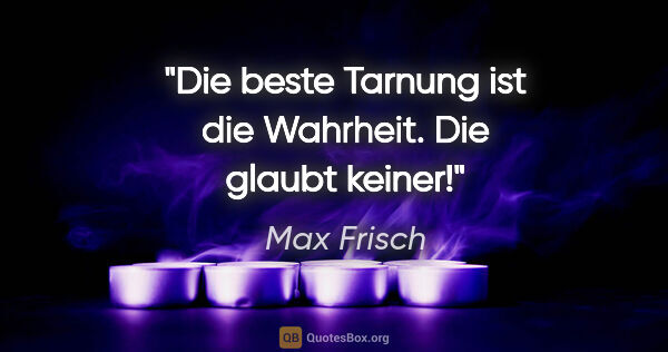 Max Frisch Zitat: "Die beste Tarnung ist die Wahrheit. Die glaubt keiner!"