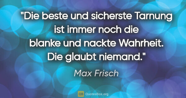 Max Frisch Zitat: "Die beste und sicherste Tarnung ist immer noch die blanke und..."