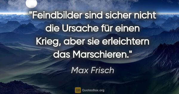 Max Frisch Zitat: "Feindbilder sind sicher nicht die Ursache für einen Krieg,..."
