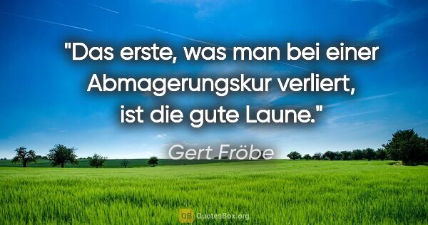 Gert Fröbe Zitat: "Das erste, was man bei einer Abmagerungskur verliert, ist die..."
