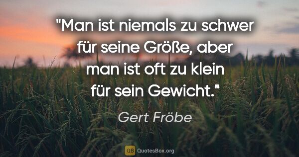 Gert Fröbe Zitat: "Man ist niemals zu schwer für seine Größe, aber man ist oft zu..."