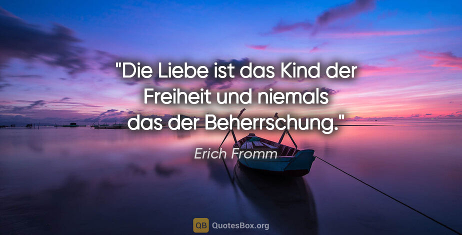Erich Fromm Zitat: "Die Liebe ist das Kind der Freiheit und niemals das der..."