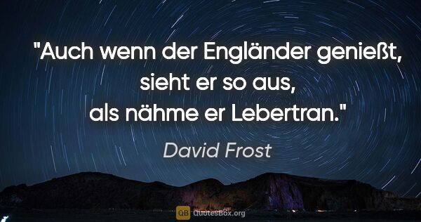 David Frost Zitat: "Auch wenn der Engländer genießt, sieht er so aus, als nähme er..."