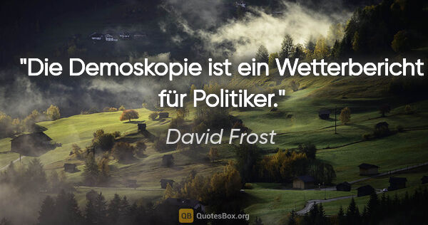 David Frost Zitat: "Die Demoskopie ist ein Wetterbericht für Politiker."