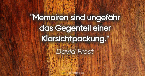 David Frost Zitat: "Memoiren sind ungefähr das Gegenteil einer Klarsichtpackung."