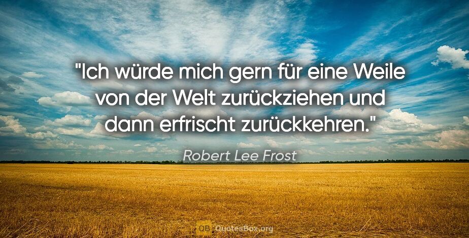 Robert Lee Frost Zitat: "Ich würde mich gern für eine Weile von der Welt zurückziehen..."