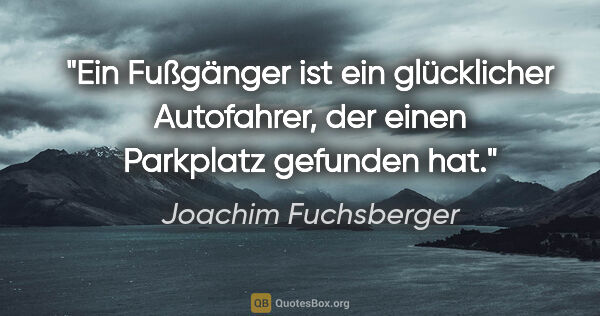 Joachim Fuchsberger Zitat: "Ein Fußgänger ist ein glücklicher Autofahrer, der einen..."