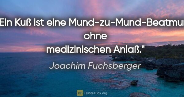 Joachim Fuchsberger Zitat: "Ein Kuß ist eine Mund-zu-Mund-Beatmung ohne medizinischen Anlaß."