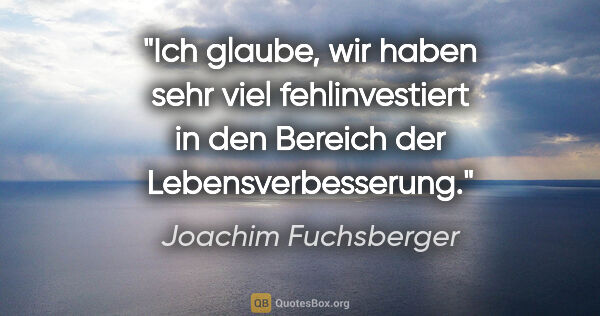 Joachim Fuchsberger Zitat: "Ich glaube, wir haben sehr viel fehlinvestiert in den Bereich..."