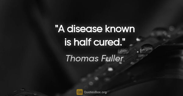 Thomas Fuller Zitat: "A disease known is half cured."