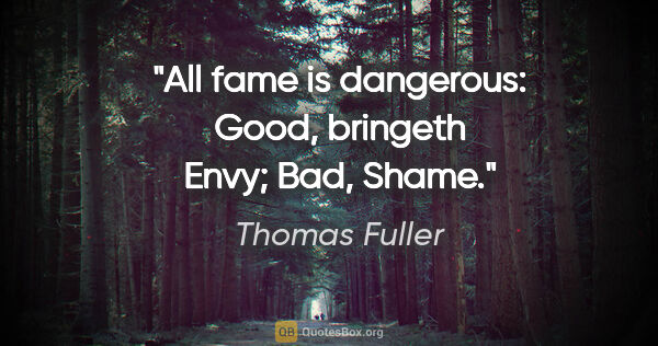 Thomas Fuller Zitat: "All fame is dangerous: Good, bringeth Envy; Bad, Shame."