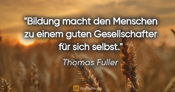 Thomas Fuller Zitat: "Bildung macht den Menschen zu einem guten Gesellschafter für..."