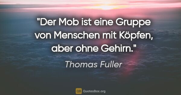 Thomas Fuller Zitat: "Der Mob ist eine Gruppe von Menschen mit Köpfen, aber ohne..."