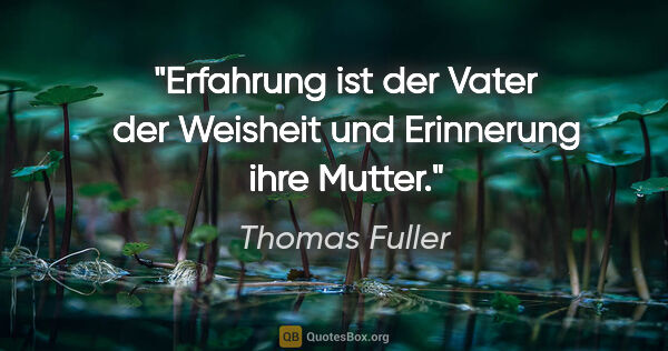 Thomas Fuller Zitat: "Erfahrung ist der Vater der Weisheit und Erinnerung ihre Mutter."
