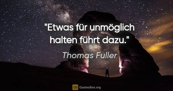 Thomas Fuller Zitat: "Etwas für unmöglich halten führt dazu."