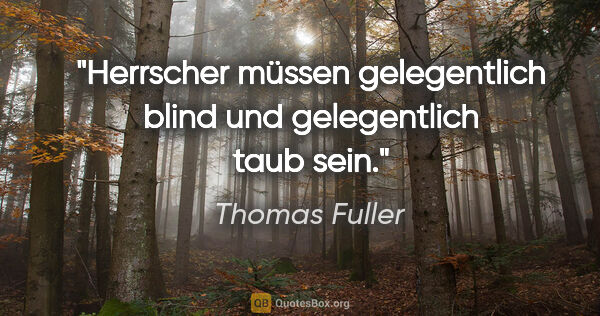 Thomas Fuller Zitat: "Herrscher müssen gelegentlich blind und gelegentlich taub sein."